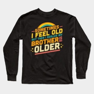 Sometimes I Feel Old but Then I Realize My Brother Is Older Long Sleeve T-Shirt